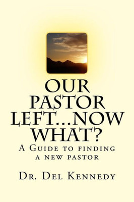 Our Pastor Left...Now What?: A Guide To Finding A New Pastor