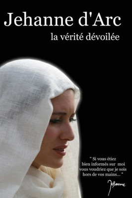 Jehanne D'Arc: La VEritE DEvoilEe (French Edition)