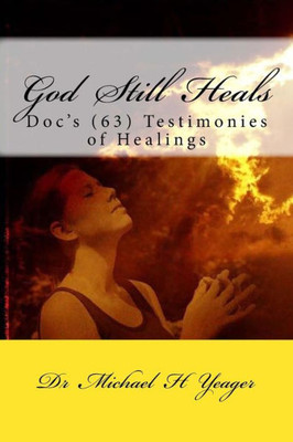 God Still Heals: Doc'S (63) Testimonies Of Healings