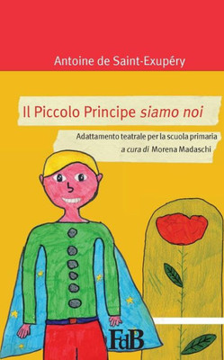 Il Piccolo Principe Siamo Noi: Adattamento Teatrale Per La Scuola Primaria (Abw. Antoine De Saint-Exupery) (Italian Edition)