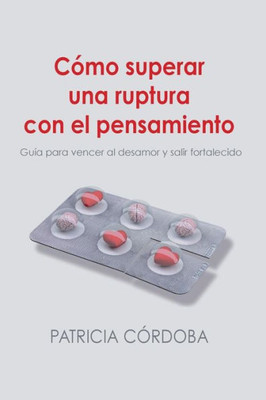 Cómo Superar Una Ruptura Con El Pensamiento: Guía Para Vencer El Desamor Y Salir Fortalecido (Spanish Edition)