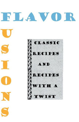 Flavor Fusions: Classic Recipes And Recipes With A Twist