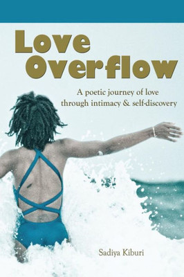 Love Overflow: A Poetic Journey Of Love Through Intimacy And Self-Discovery.