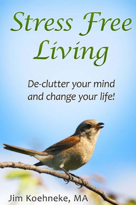 Stress Free Living: Declutter Your Mind And Change Your Life!