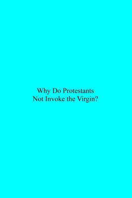 Why Do Protestants Not Invoke The Virgin?