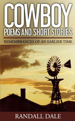 Cowboy Poems And Short Stories: Remembrances Of An Earlier Time