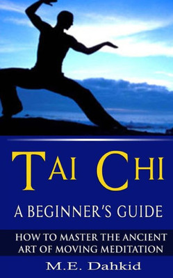Tai Chi: A Beginner'S Guide: How To Master The Ancient Art Of Moving Meditation