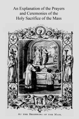 An Explanation Of The Prayers And Ceremonies Of The Holy Sacrifice Of The Mass