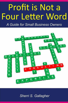 Profit Is Not A Four Letter Word: A Guide To The Small Business Owner