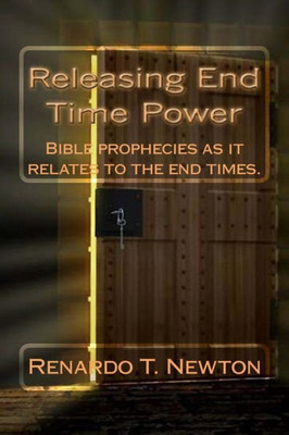 Releasing End Time Power.: Bible Prophecies As It Relates To The End Times.