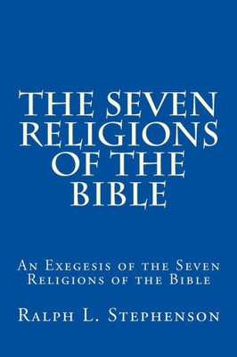 The Seven Religions Of The Bible: An Exegesis Of The Seven Religions Of The Bible