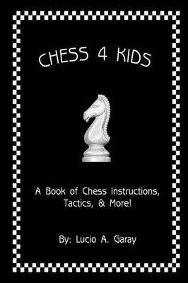 Chess 4 Kids: A Book Of Chess Instructions, Tactics, & More!