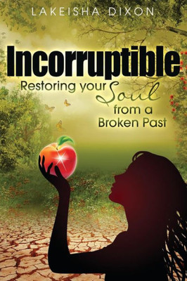 Incorruptible: Restoring Your Soul From A Broken Past