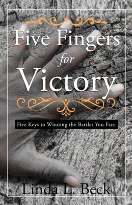 Five Fingers For Victory: Five Keys To Winning The Battles You Face