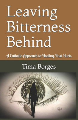 Leaving Bitterness Behind: A Catholic Approach To Healing Past Hurts