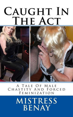 Caught In The Act: A Tale Of Male Chastity And Forced Feminization
