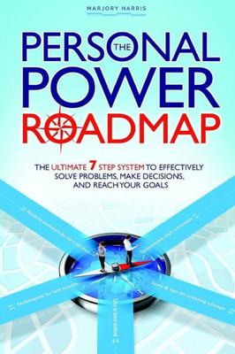 The Personal Power Roadmap: The Ultimate 7 Step System To Effectively Solve Problems, Make Decisions, And Reach Your Goals
