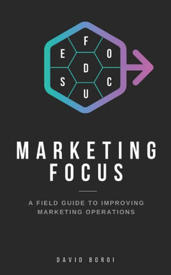 Marketing Focus: A Field Guide To Improving Marketing Operations