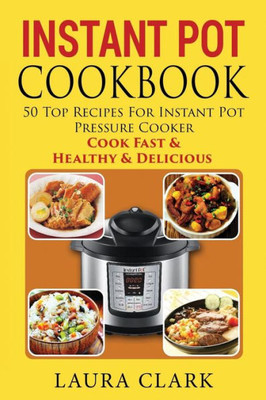 Instant Pot Cookbook: 50 Top Recipes For Instant Pot Pressure Cooker: Cook Easy, Healthy And Delicious (Instant Pot Cookbook Paleo, Instant Pot Cookbook Vegetarian, Slow Cooker, Crock Pot)