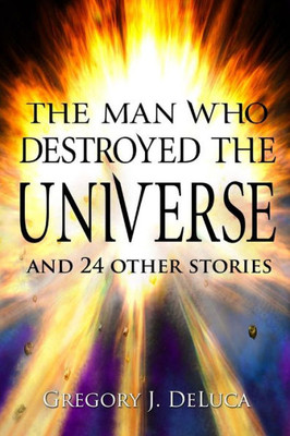 The Man Who Destroyed The Universe: And 24 Other Stories