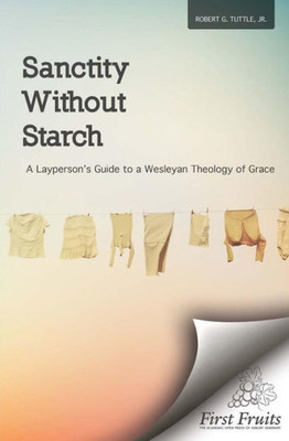 Sanctity Without Starch: A Layperson'S Guide To A Wesleyan Theology Of Grace