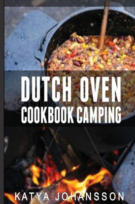 Dutch Oven Cookbook Camping: 50 Quick & Easy Dutch Oven Recipes For Camping And Outdoor Grilling