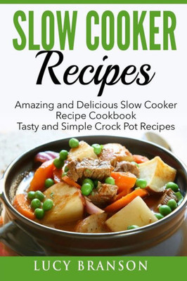 Slow Cooker Recipes: Amazing And Delicious Slow Cooker Recipes Cookbook: Tasty And Simple Crock Pot Recipes