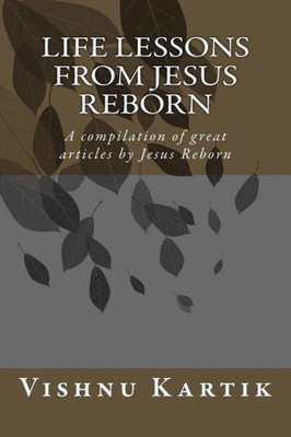 Life Lessons From Jesus Reborn: A Compilation Of Great Articles By Jesus Reborn