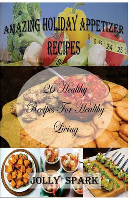 Amazing Holiday Appetizer Recipes: 26 Healthy Recipes For Healthy Living