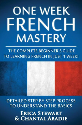French: One Week French Mastery: The Complete Beginner'S Guide To Learning French In Just 1 Week! Detailed Step By Step Process To Understand The ... List France Phrasebook)) (Language Mastery)