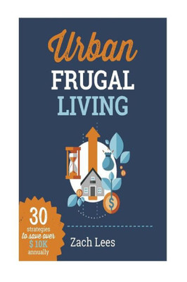 Urban Frugal Living: 30 Strategies To Save Over $10K Annually
