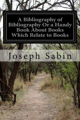 A Bibliography Of Bibliography Or A Handy Book About Books Which Relate To Books