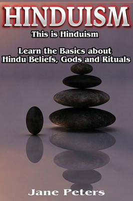 Hinduism: This Is Hinduism  Learn The Basics About Hindu Beliefs, Gods And Rituals (Hinduism History, Hinduism Guide, Hinduism For Beginners, Hinduism Gods)