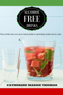 Alcohol Free Drinks. What To Drink When You Want To Control Alcohol Or Stop Drin (Living Alcohol Free)