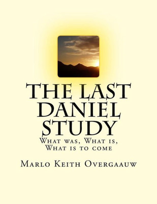 The Last Daniel Study: What Was, What Is, What Is To Come
