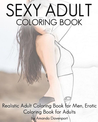 Sexy Adult Coloring Book: Realistic Adult Coloring Book For Men, Erotic Coloring Book For Adults (Coloring Books For Men)