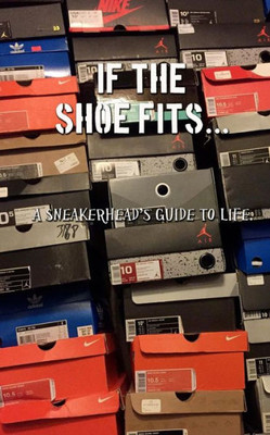 If The Shoe Fits: A Sneakerheads Guide To Life