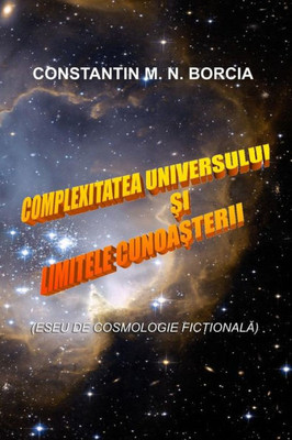 Complexitatea Universului Si Limitele Cunoasterii: Eseu De Cosmologie Fictionala (Romanian Edition)