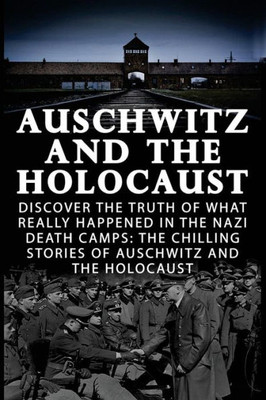 Auschwitz And The Holocaust: Discover The Truth Of What Really Happened In The Nazi Death Camps: The Chilling Stories Of Auschwitz And The Holocaust ... Irma Grese And The Holocaust, World War 2,)