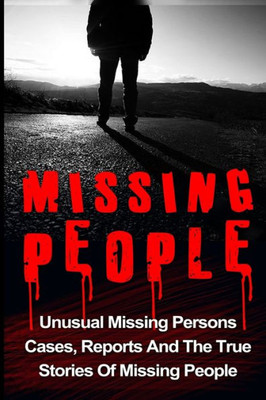 Missing People: Unusual Missing Persons Cases, Reports And True Stories Of Missing People (Missing People, Missing Persons, Conspiracy Theories, Unexplained Disappearances)