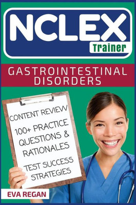 Nclex: Gastrointestinal Disorders: The Nclex Trainer: Content Review, 100+ Specific Practice Questions & Rationales, And Strategies For Test Success