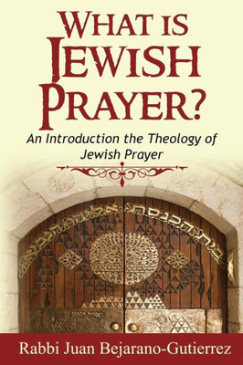 What Is Jewish Prayer?: An Introduction The Theology Of Jewish Prayer (Introduction To Judaism Series)