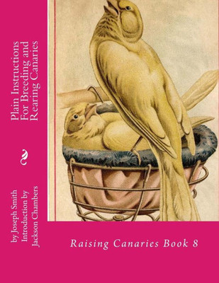 Plain Instructions For Breeding And Rearing Canaries: Raising Canaries Book 8