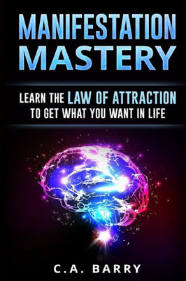 Manifestation Mastery: Your Mindset Can Attract Money, Happiness, Success And An