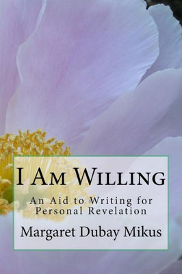 I Am Willing: An Aid To Writing For Personal Revelation