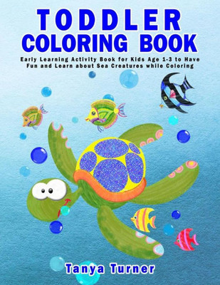 Toddler Coloring Book: Early Learning Activity Book For Kids Age 1-3 To Have Fun And Learn About Sea Creatures While Coloring