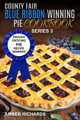 County Fair Blue Ribbon Winning Pie Cookbook: Proven Enticing Pie Recipe Winners: Proven Enticing Pie Recipe Winners (County Fair Blue Ribbon Winning Cookbooks)