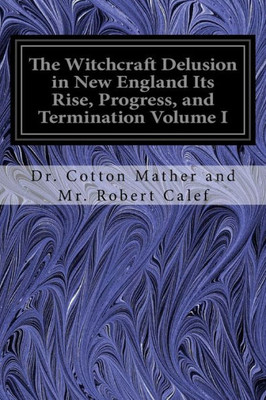 The Witchcraft Delusion In New England Its Rise, Progress, And Termination Volume I