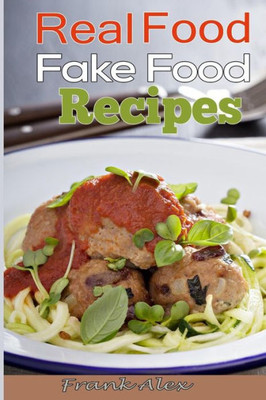 Real Food & Fake Food: 48 Real Food Recipes And 10 Sure-Fire Ways To Detect Fake Food