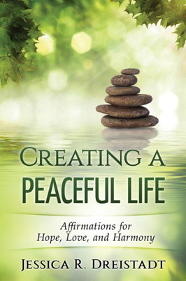 Creating A Peaceful Life: Affirmations For Hope, Love, And Harmony